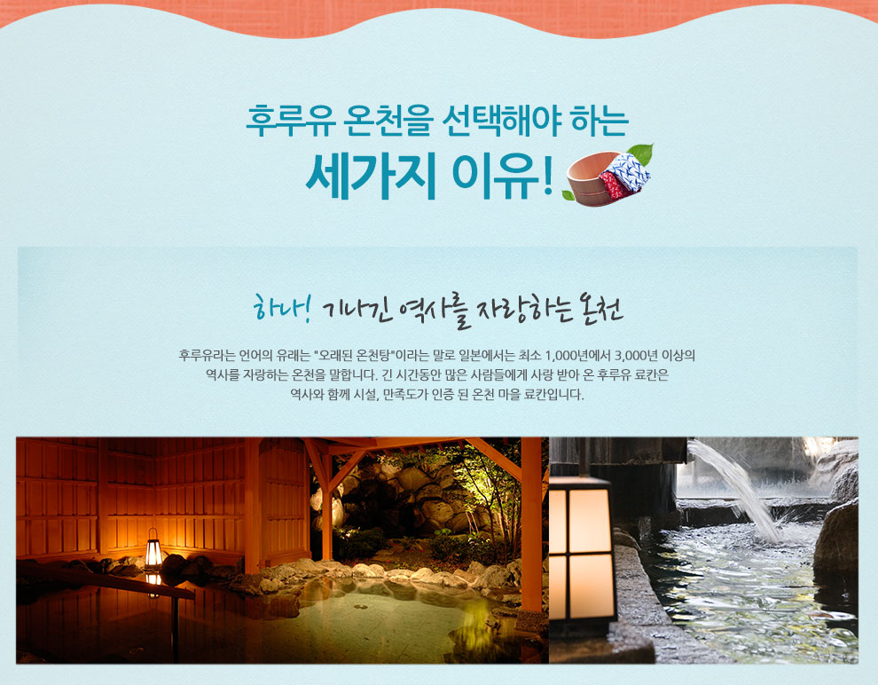 후루유 온천을 선택해야 하는 세가지 이유! 하나! 기나긴 역사를 자랑하는 온천 후루유라는 언어의 유래는 오래된 온천탕이라는 말로 일본에서는 최소 1,000년에서 3,000년 이상의 역사를 자랑하는 온천을 말합니다. 긴 시간동안 많은 사람들에게 사랑 받아 온 후루유 료칸은 역사와 함께 시설, 만족도가 인증 된 온천 마을 료칸입니다.