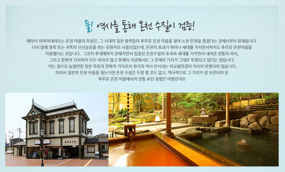 둘! 역사를 통해 온천 수질이 검증! 예부터 이어져내려오는 온천 마을의 특징은, 그 시대의 일본 왕족들이 후루유 온천 마을을 찾아 노천 온천을 즐겼다는 것에서부터 유래됩니다. 다시 말해 왕족 또는 귀족의 신선놀음을 하는 유원지로 사용되었는데, 온천의 효과가 뛰어나 세대를 거치면서까지도 후루유 온천마을을 이용했다는 것입니다. 그것이 후대에까지 전해지면서 입증된 온천수질의 효과와 세대를 거치면서 내려온 전통의 의식, 그리고 문화적 가치까지 모두 버리지 않고 현재의 지금에서도 그 존재의 가치가 그대로 투영되고 있다는 점입니다. 이는 참으로 놀라운만한 일본 특유의 문화적 ***로서 한국의 역사 인식과는 비교될만큼의 의식이 반영되어 있습니다. 따라서 일본의 온천 마을을 찾는다면 온천 수질은 두말 할 것도 없고, 역사적으로 그 가치가 잘 보존되어 온 후루유 온천 마을에서의 전통 료칸 경험은 어떨런지요