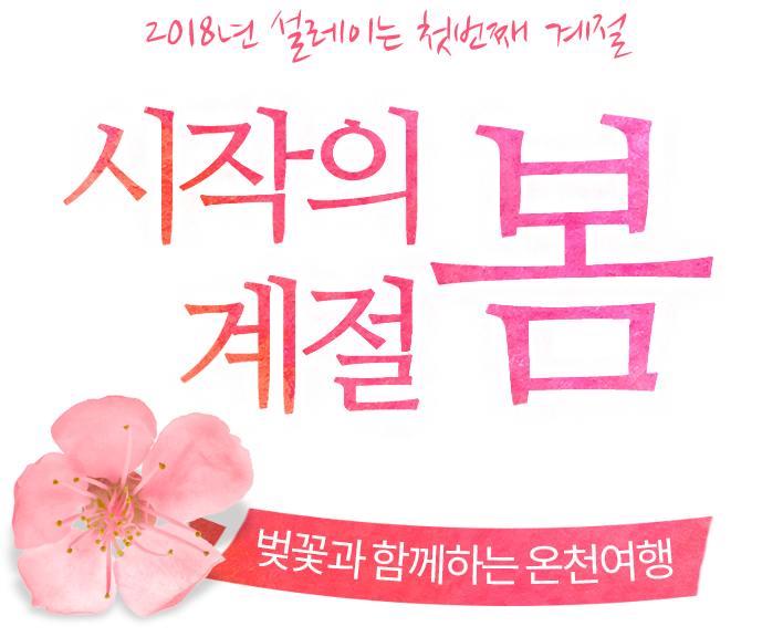 2018년 설레이는 첫번째 계절, 시작의 계절 봄, 온천 여행 얼리버드 2018년 설레이는 첫번째 계절, 시작의 계절 봄, 온천 여행 얼리버드