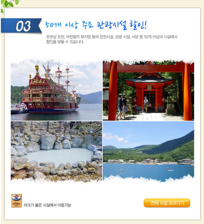 50개 이상 주요 관광시설 할인! 유넷상 온천, 어린왕자 뮤지엄 등의 온천시설, 관광 시설, 식당 등 50개 이상의 시설에서 할인을 받을 수 있습니다.